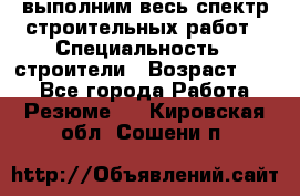выполним весь спектр строительных работ › Специальность ­ строители › Возраст ­ 31 - Все города Работа » Резюме   . Кировская обл.,Сошени п.